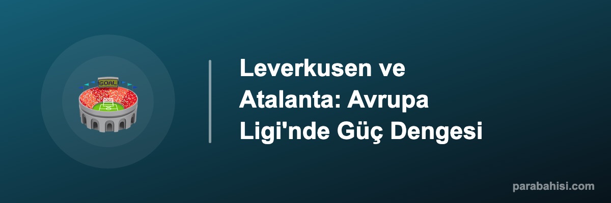 Leverkusen ve Atalanta: Avrupa Ligi'nde Güç Dengesi