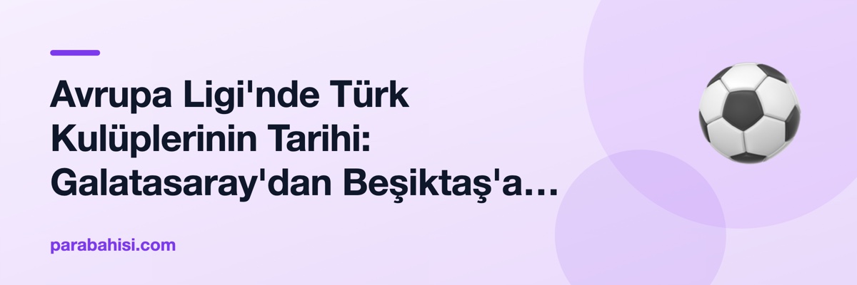 Avrupa Ligi'nde Türk Kulüplerinin Tarihi: Galatasaray'dan Beşiktaş'a Yolculuk