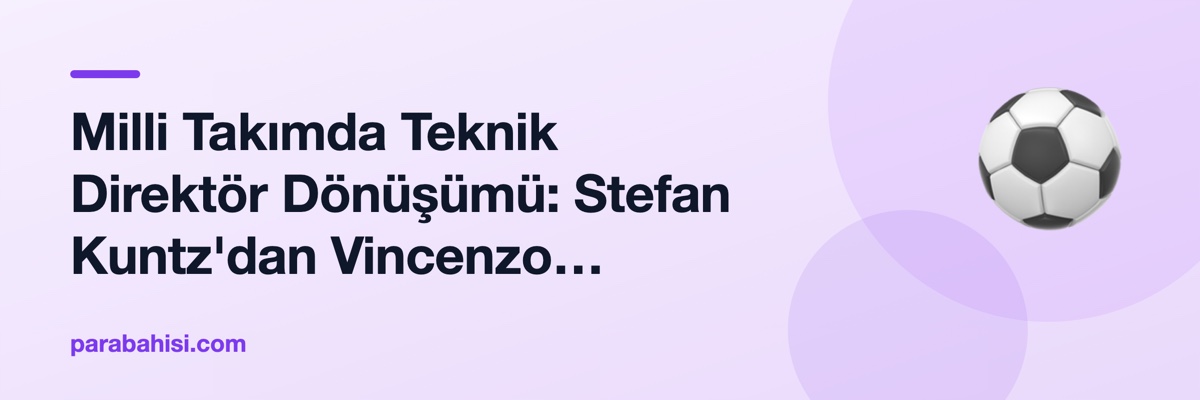 Milli Takımda Teknik Direktör Dönüşümü: Stefan Kuntz'dan Vincenzo Montella'ya Türkiye'nin Taktiksel Seyri